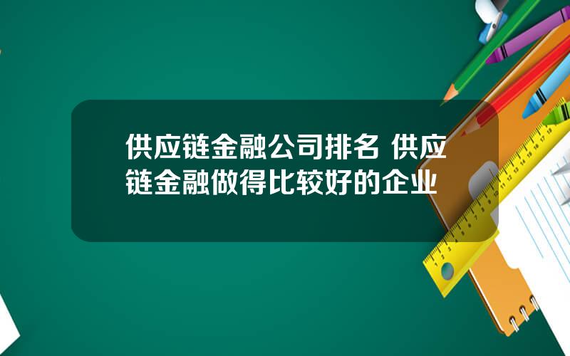 供应链金融公司排名 供应链金融做得比较好的企业